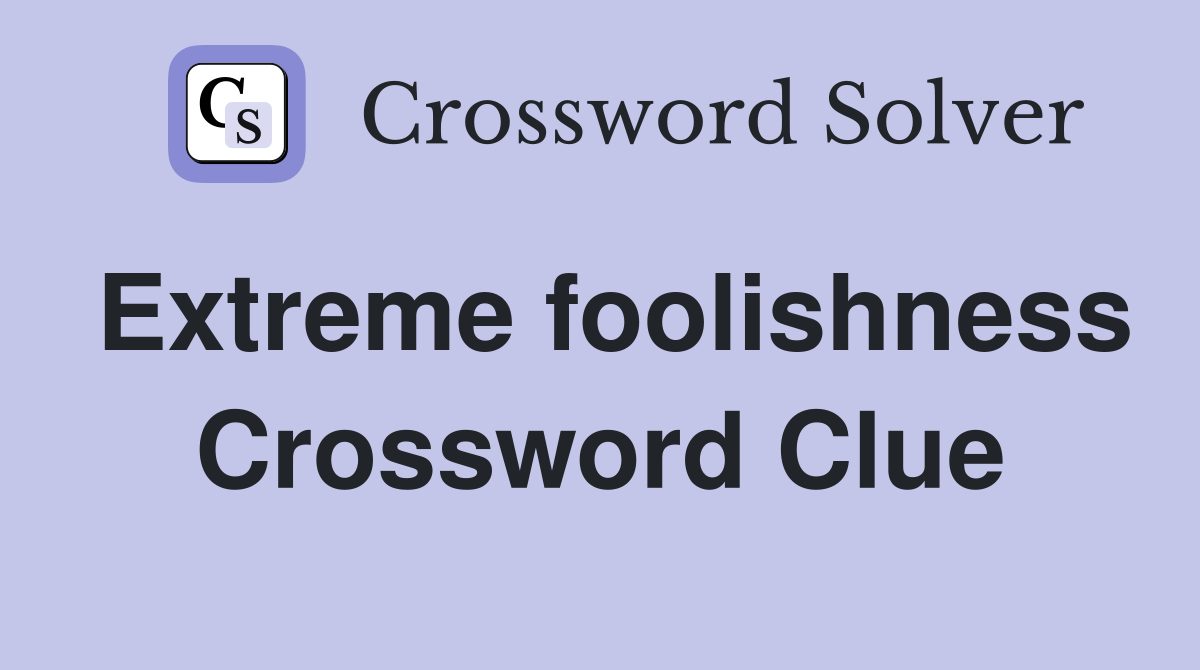 Extreme foolishness Crossword Clue