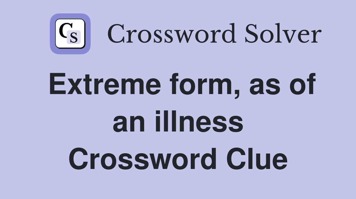 Extreme form, as of an illness Crossword Clue