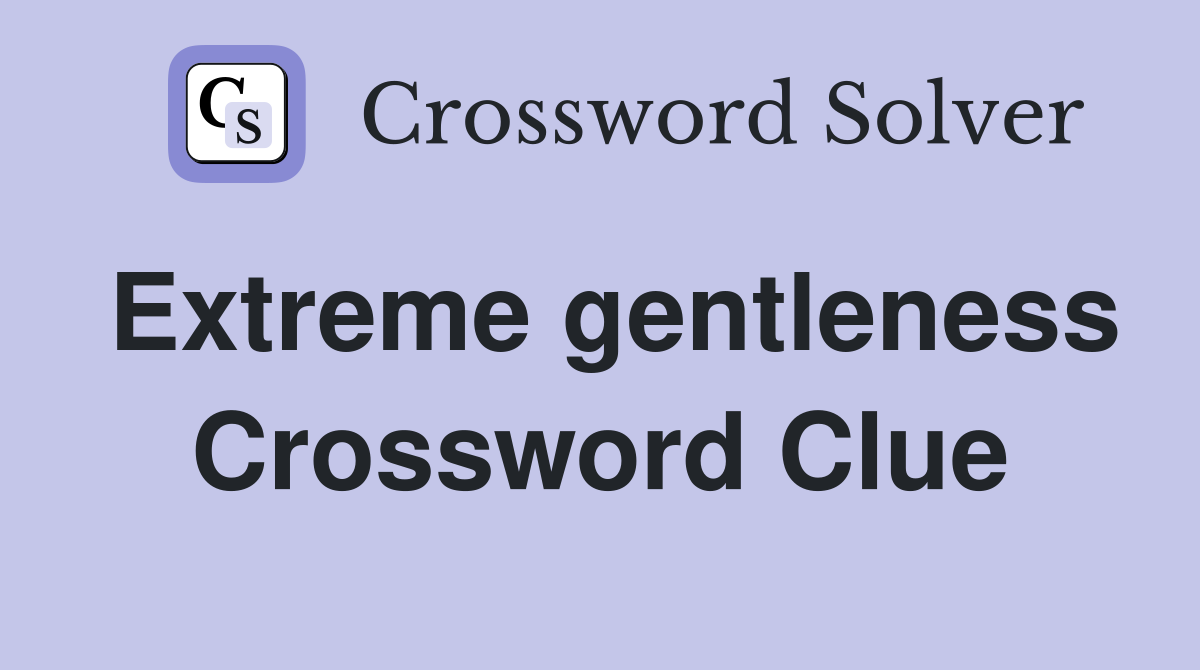 Extreme gentleness Crossword Clue