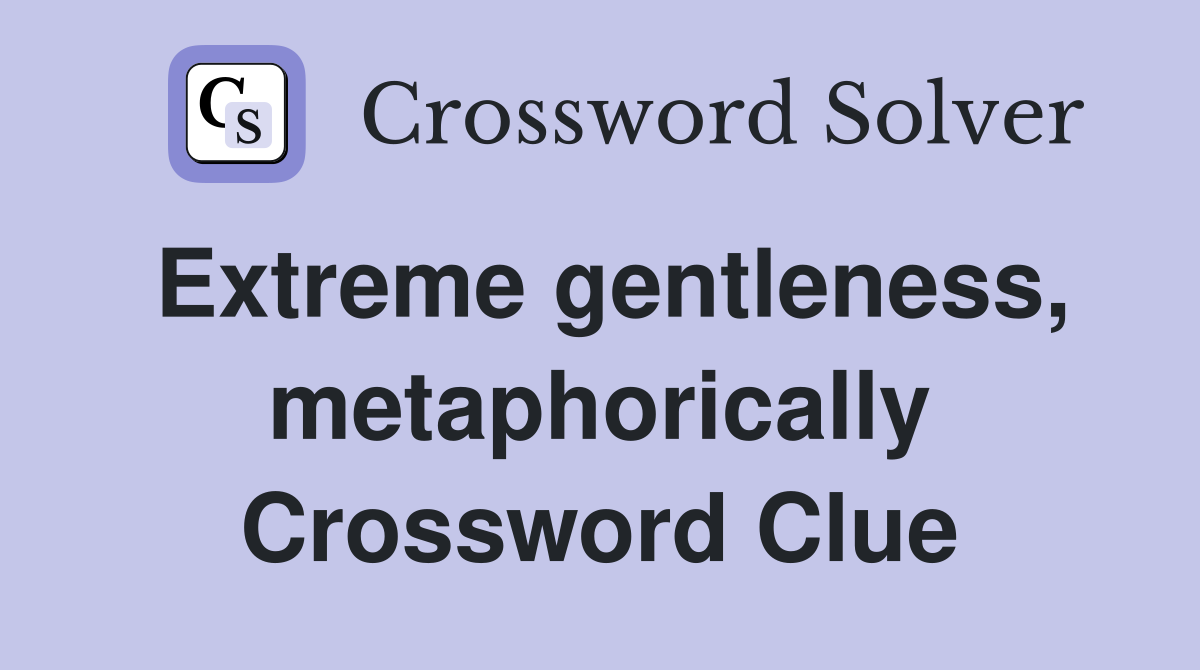 Extreme gentleness, metaphorically Crossword Clue