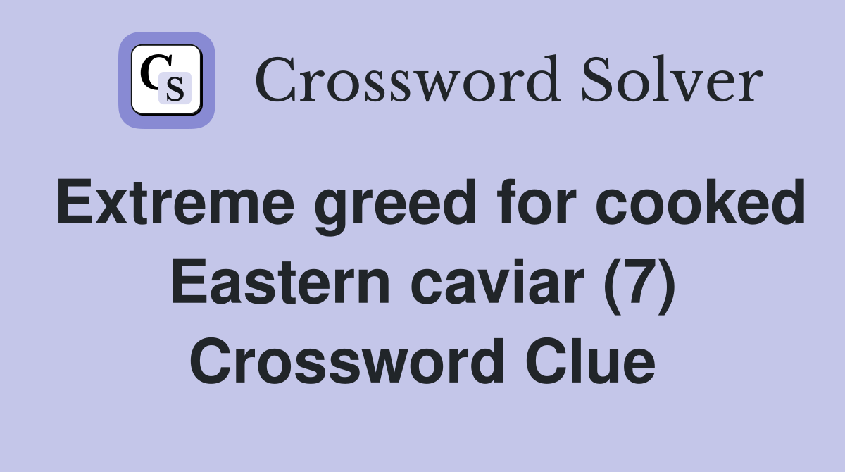 Extreme greed for cooked Eastern caviar (7) Crossword Clue