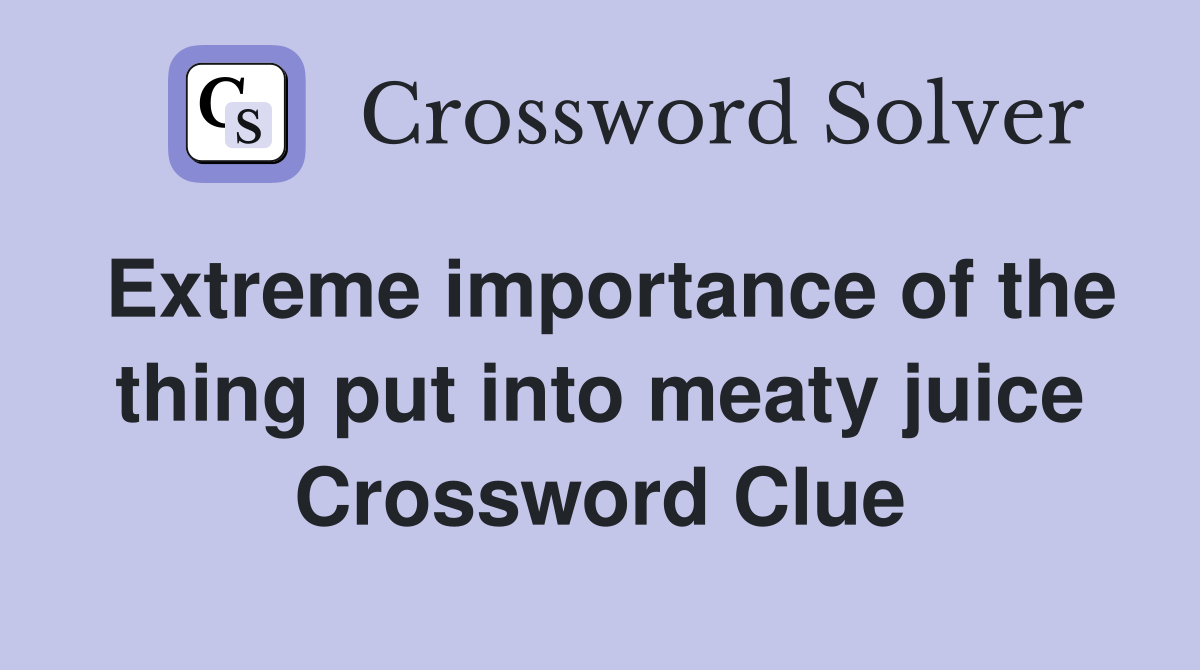 Extreme importance of the thing put into meaty juice Crossword Clue