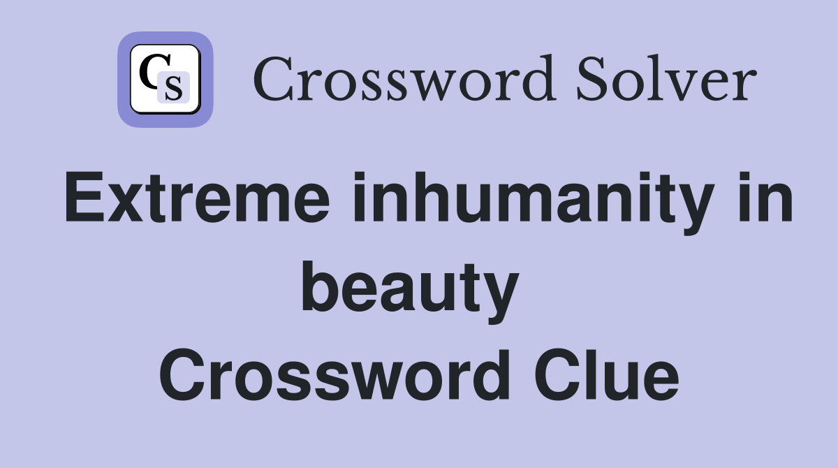Extreme inhumanity in beauty  Crossword Clue