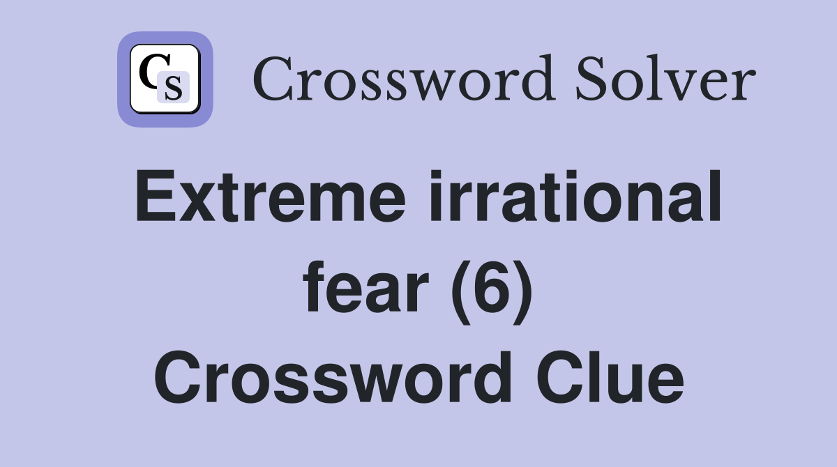 Extreme irrational fear (6) Crossword Clue