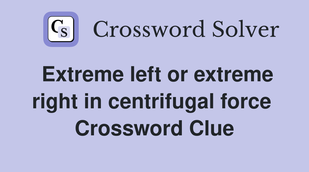 Extreme left or extreme right in centrifugal force  Crossword Clue