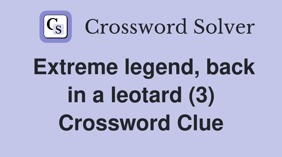 Extreme legend, back in a leotard (3) Crossword Clue