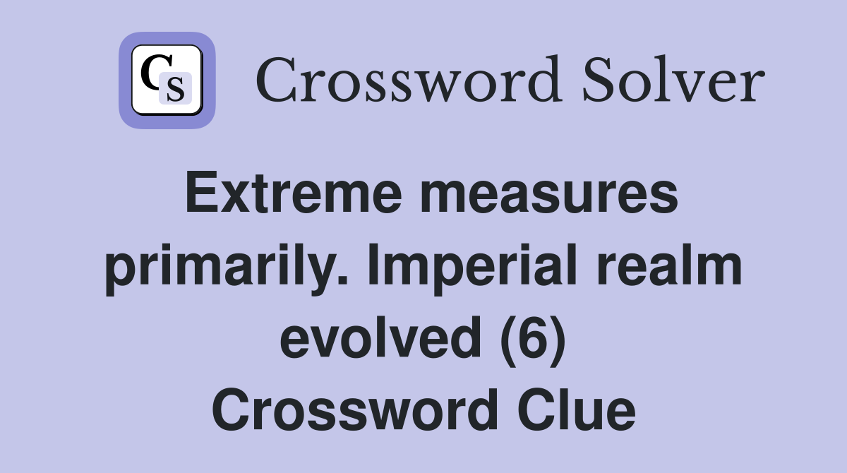 Extreme measures primarily. Imperial realm evolved (6) Crossword Clue