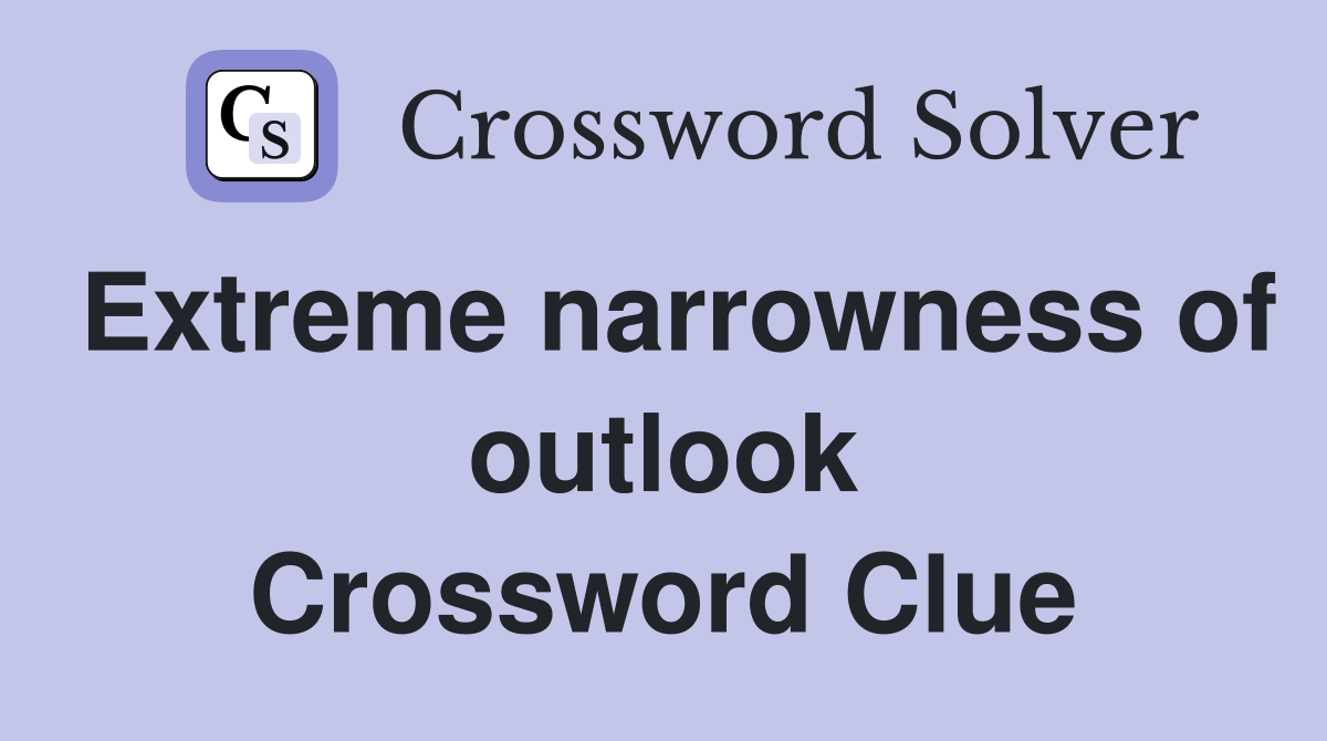 Extreme narrowness of outlook Crossword Clue
