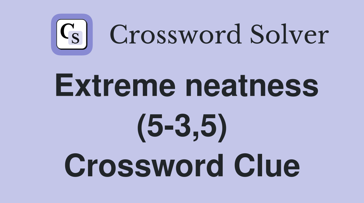 Extreme neatness (5-3,5) Crossword Clue