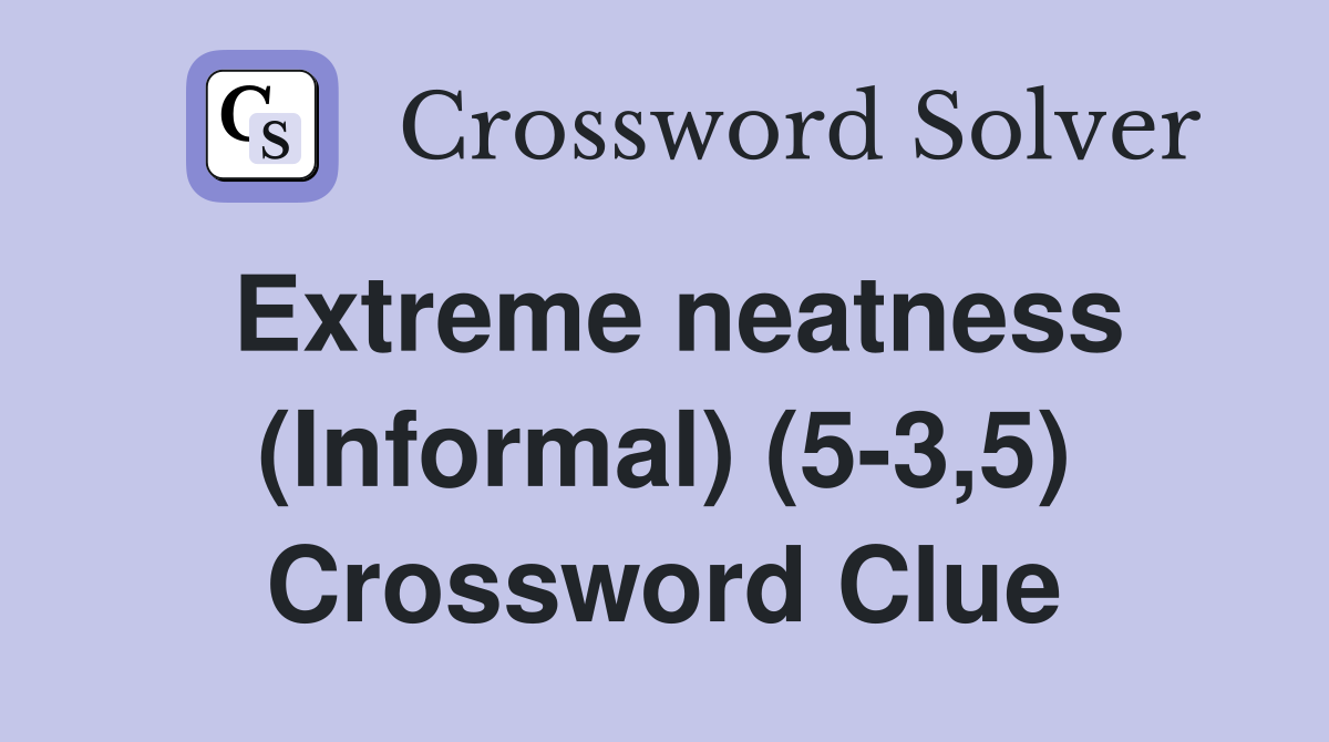 Extreme neatness (Informal) (5-3,5) Crossword Clue