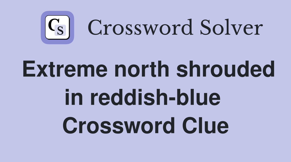 Extreme north shrouded in reddish-blue  Crossword Clue