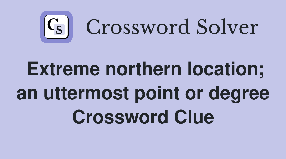 Extreme northern location; an uttermost point or degree Crossword Clue