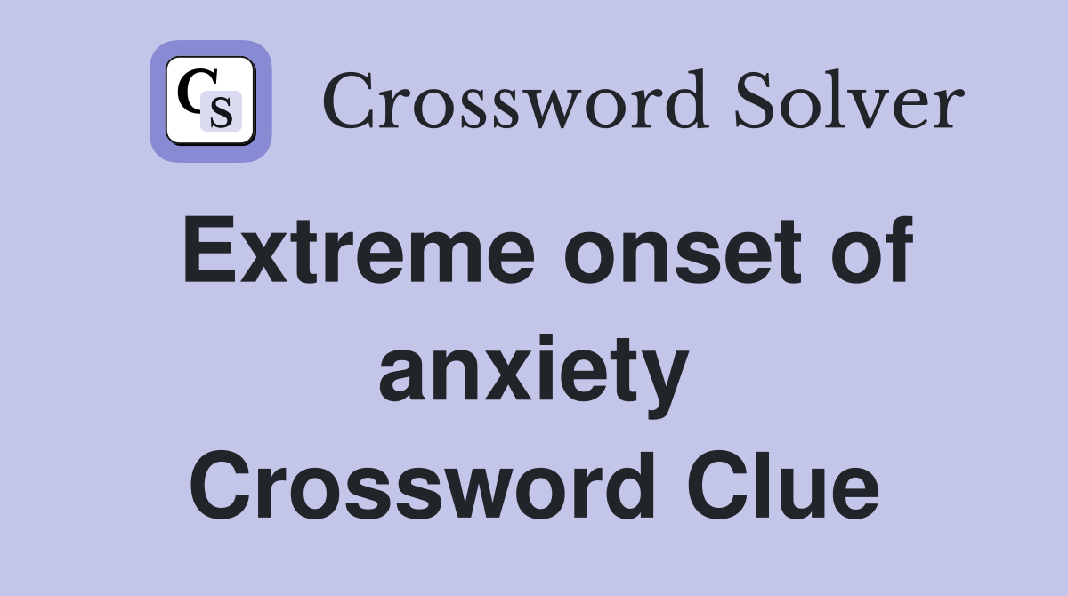 Extreme onset of anxiety Crossword Clue