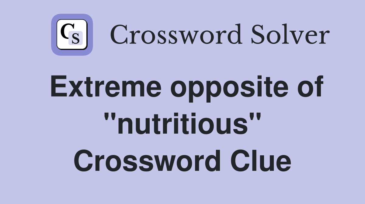 Extreme opposite of ''nutritious'' Crossword Clue