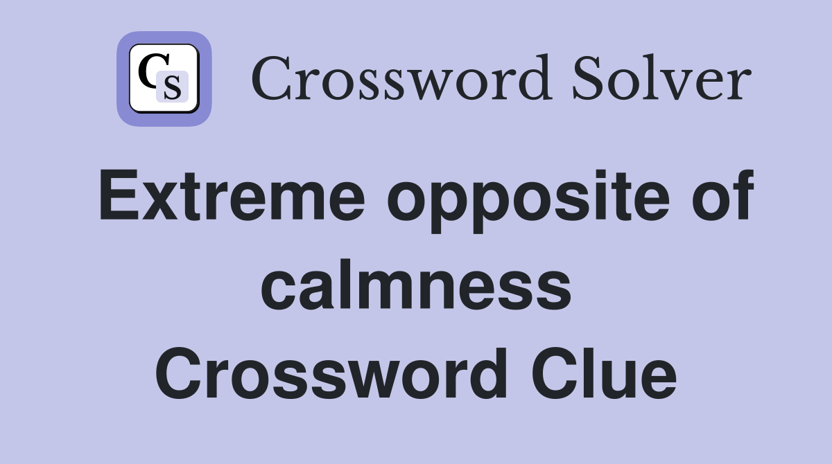 Extreme opposite of calmness Crossword Clue