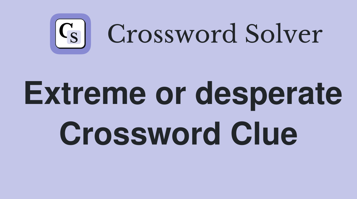 Extreme or desperate Crossword Clue