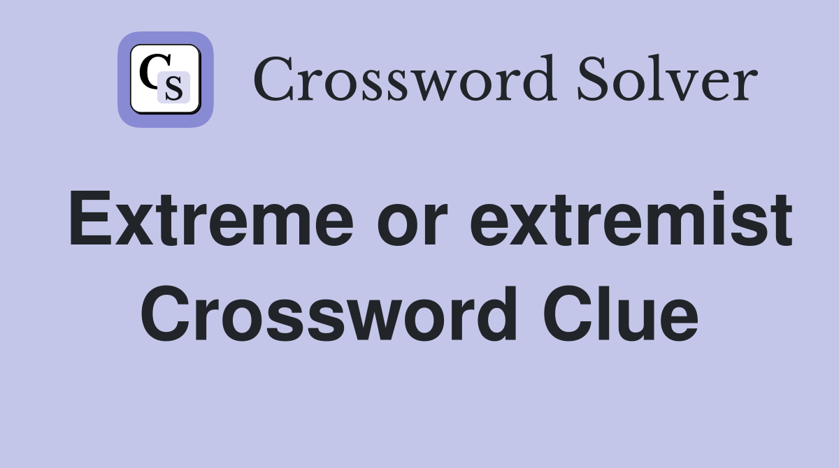 Extreme or extremist Crossword Clue
