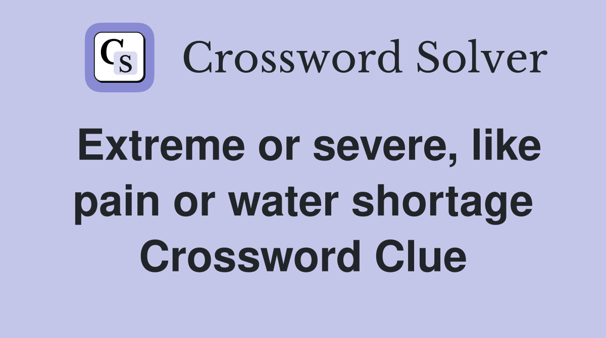 Extreme or severe, like pain or water shortage Crossword Clue