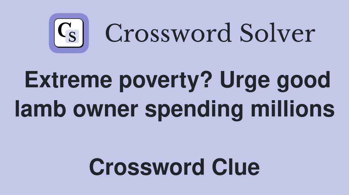Extreme poverty? Urge good lamb owner spending millions  Crossword Clue