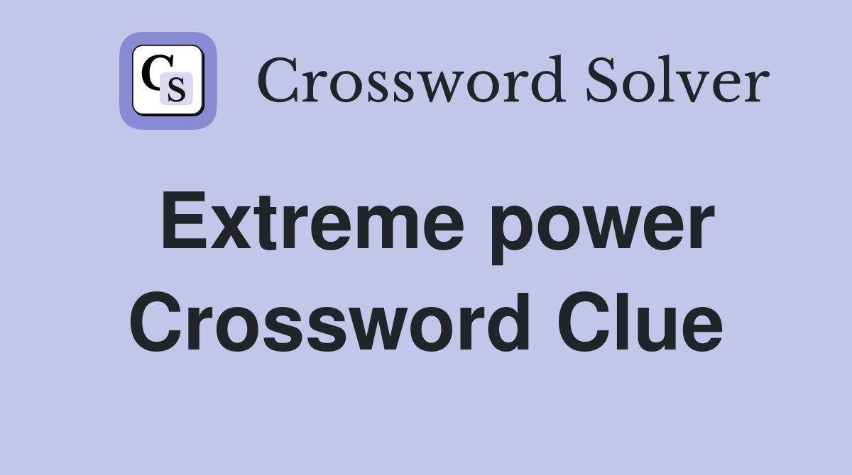 Extreme power Crossword Clue
