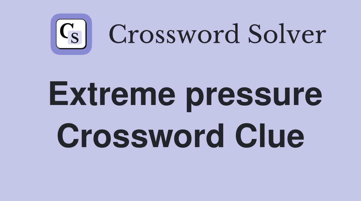 Extreme pressure Crossword Clue
