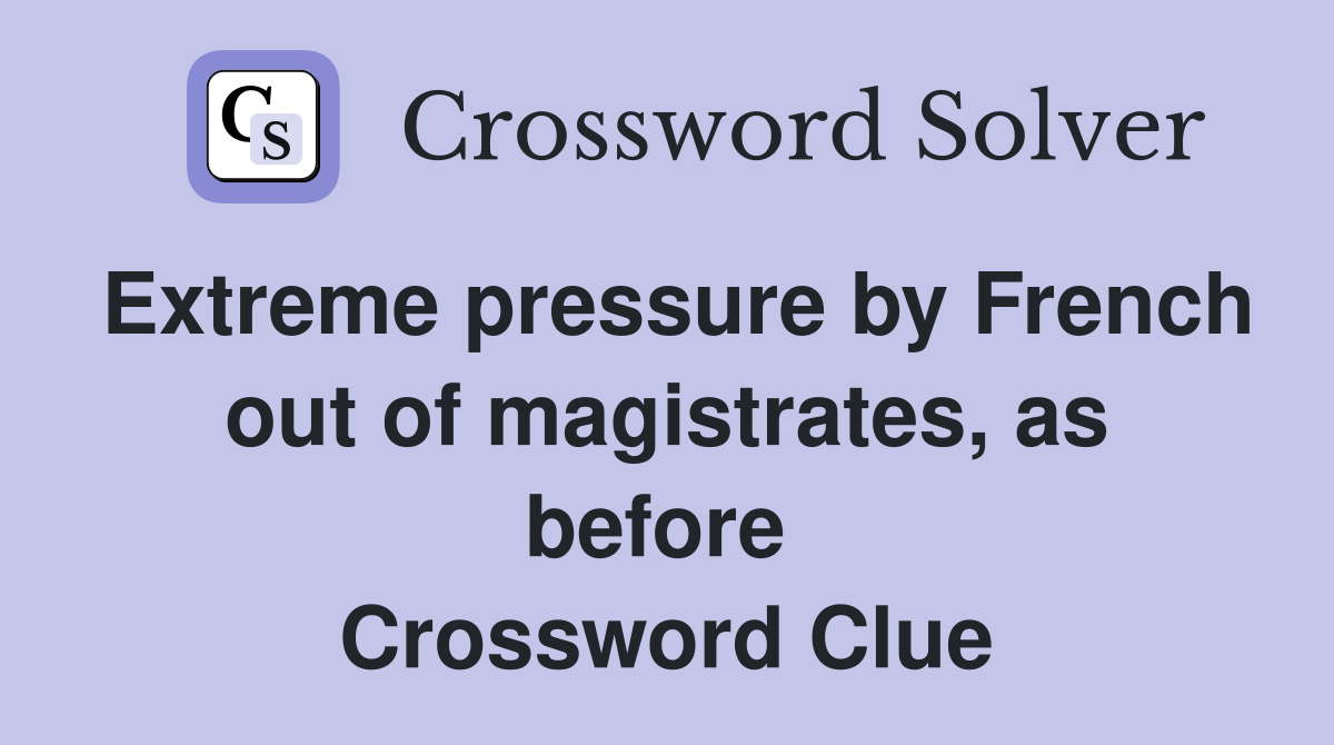 Extreme pressure by French out of magistrates, as before  Crossword Clue