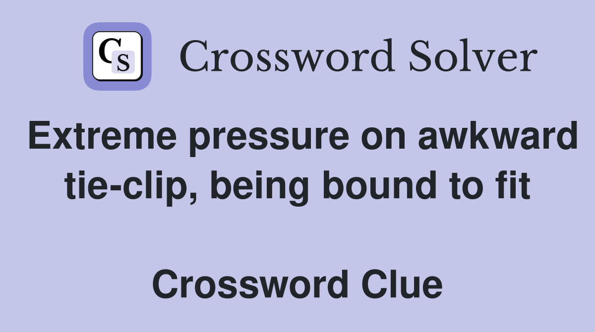 Extreme pressure on awkward tie-clip, being bound to fit  Crossword Clue
