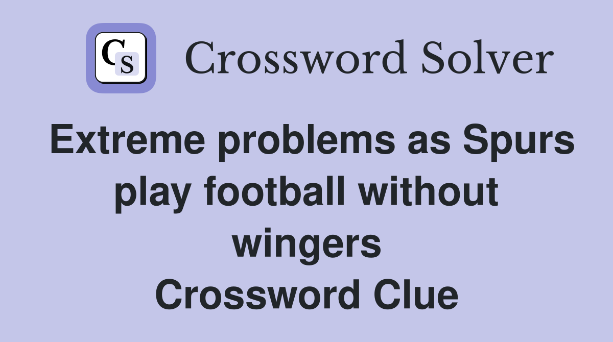 Extreme problems as Spurs play football without wingers Crossword Clue