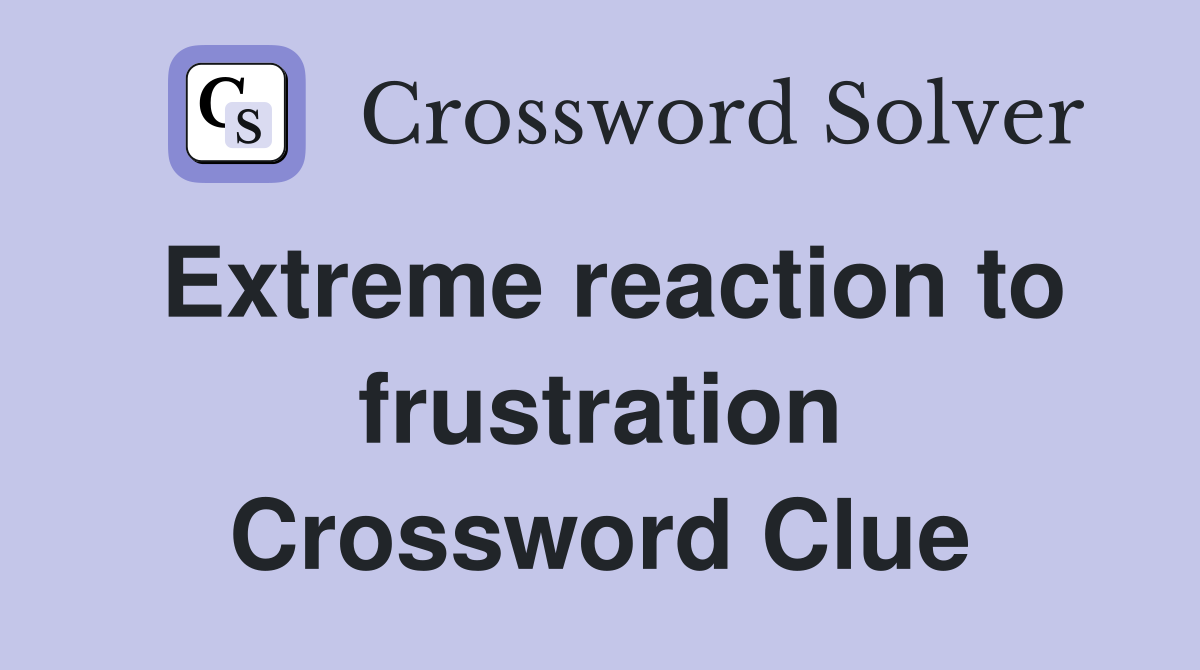 Extreme reaction to frustration Crossword Clue
