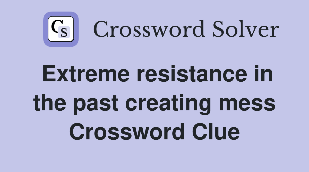 Extreme resistance in the past creating mess Crossword Clue
