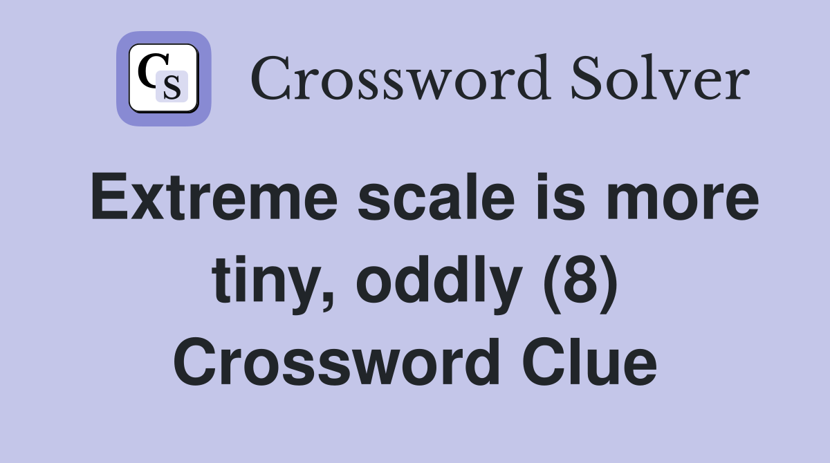 Extreme scale is more tiny, oddly (8) Crossword Clue