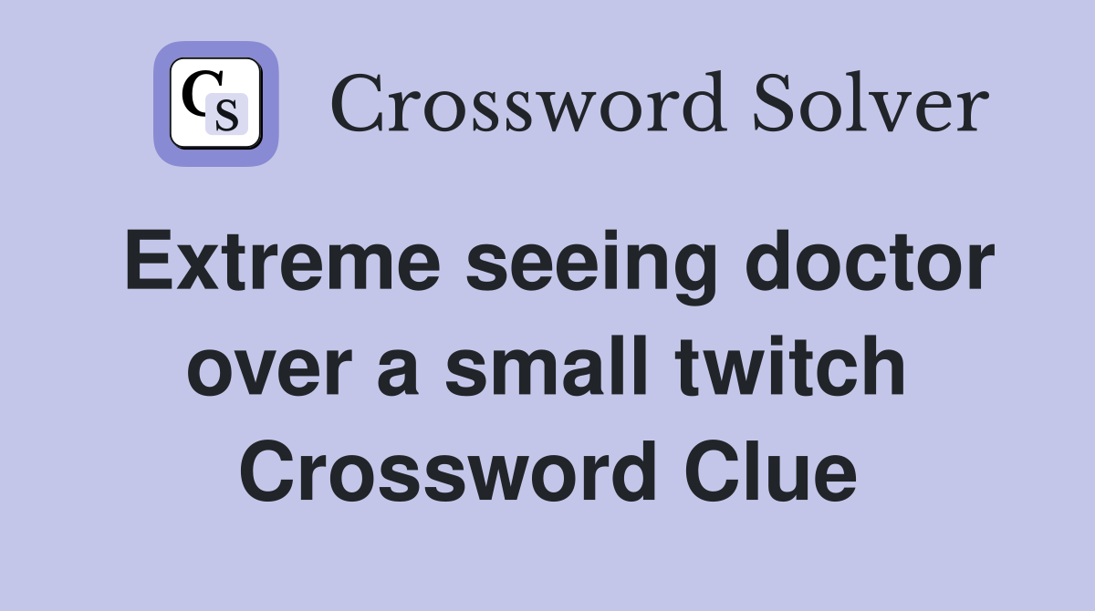 Extreme seeing doctor over a small twitch Crossword Clue