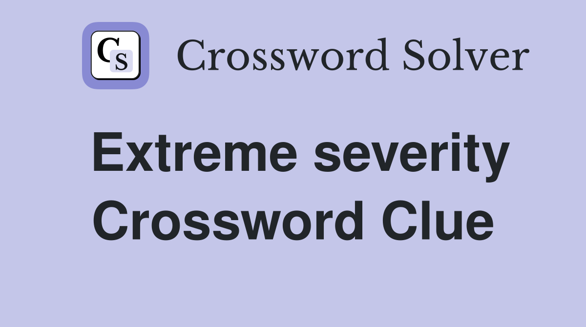Extreme severity Crossword Clue