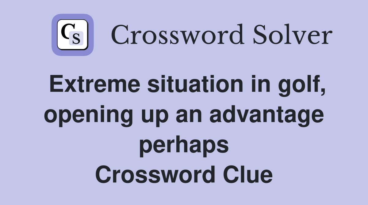 Extreme situation in golf, opening up an advantage perhaps Crossword Clue