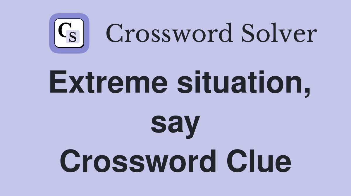 Extreme situation, say Crossword Clue