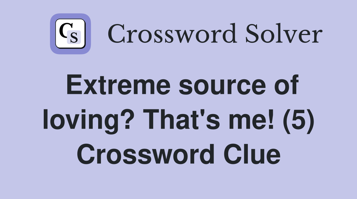 Extreme source of loving? That's me! (5) Crossword Clue