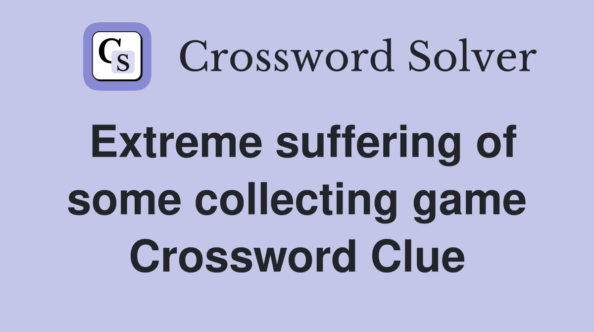 Extreme suffering of some collecting game Crossword Clue