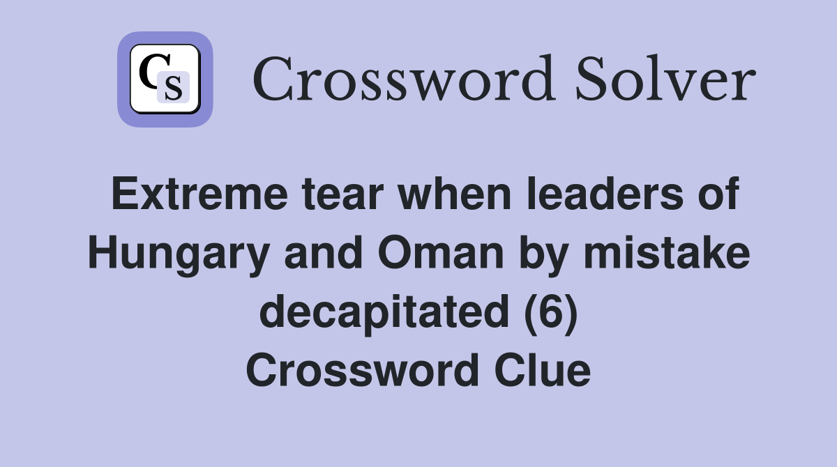 Extreme tear when leaders of Hungary and Oman by mistake decapitated (6) Crossword Clue