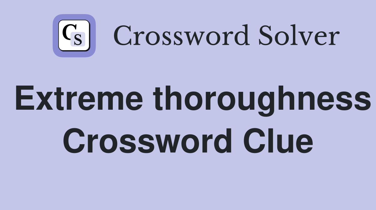 Extreme thoroughness Crossword Clue