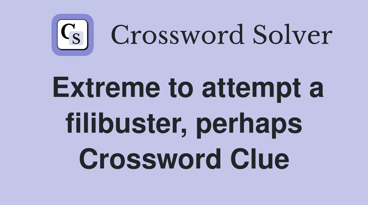 Extreme to attempt a filibuster, perhaps Crossword Clue