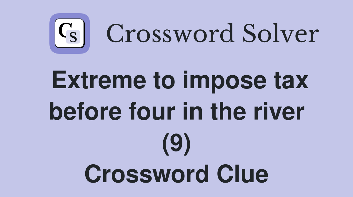 Extreme to impose tax before four in the river (9) Crossword Clue