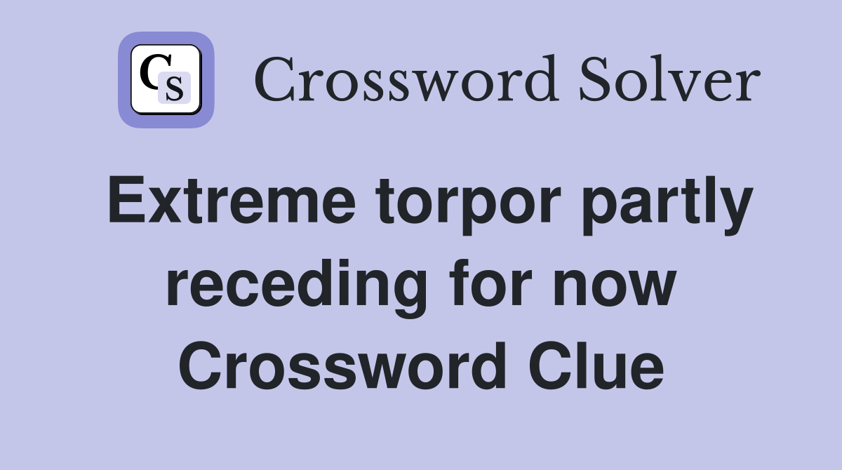 Extreme torpor partly receding for now Crossword Clue