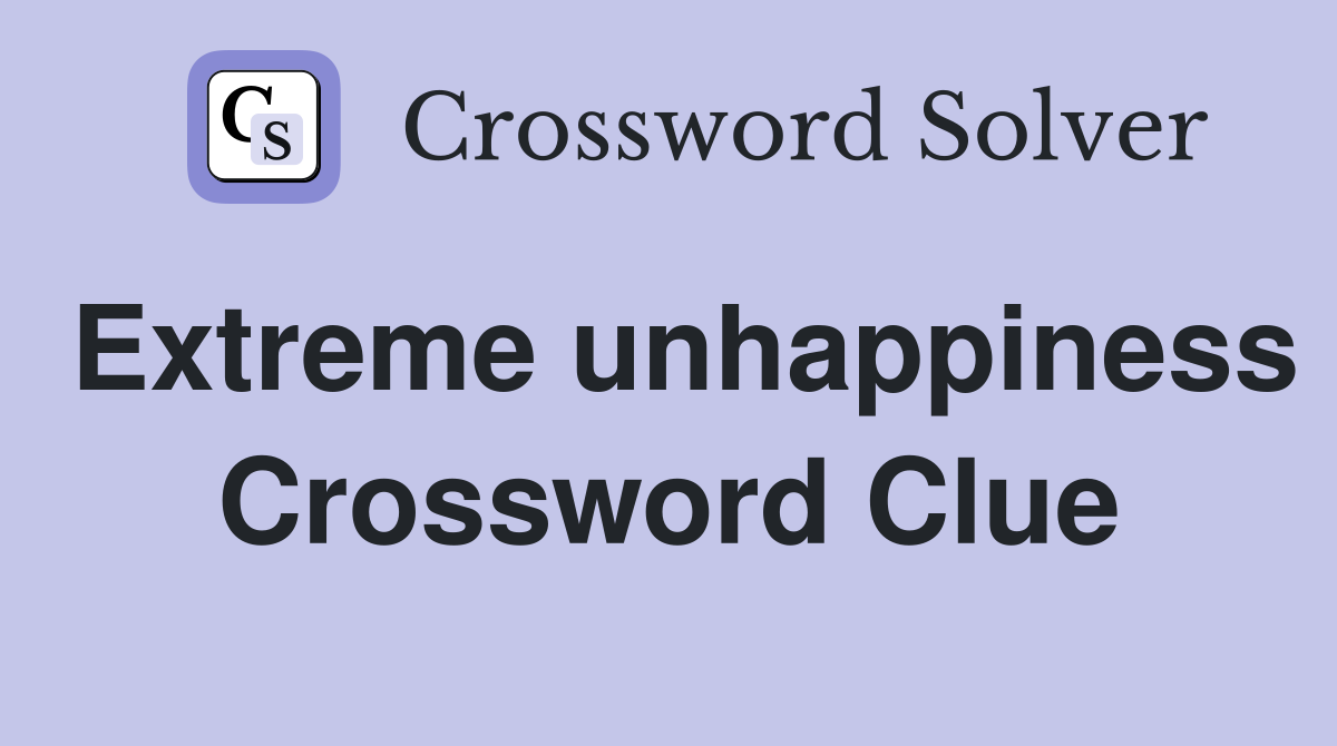 Extreme unhappiness Crossword Clue