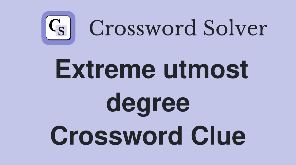 Extreme utmost degree Crossword Clue