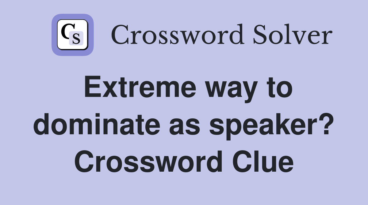 Extreme way to dominate as speaker? Crossword Clue