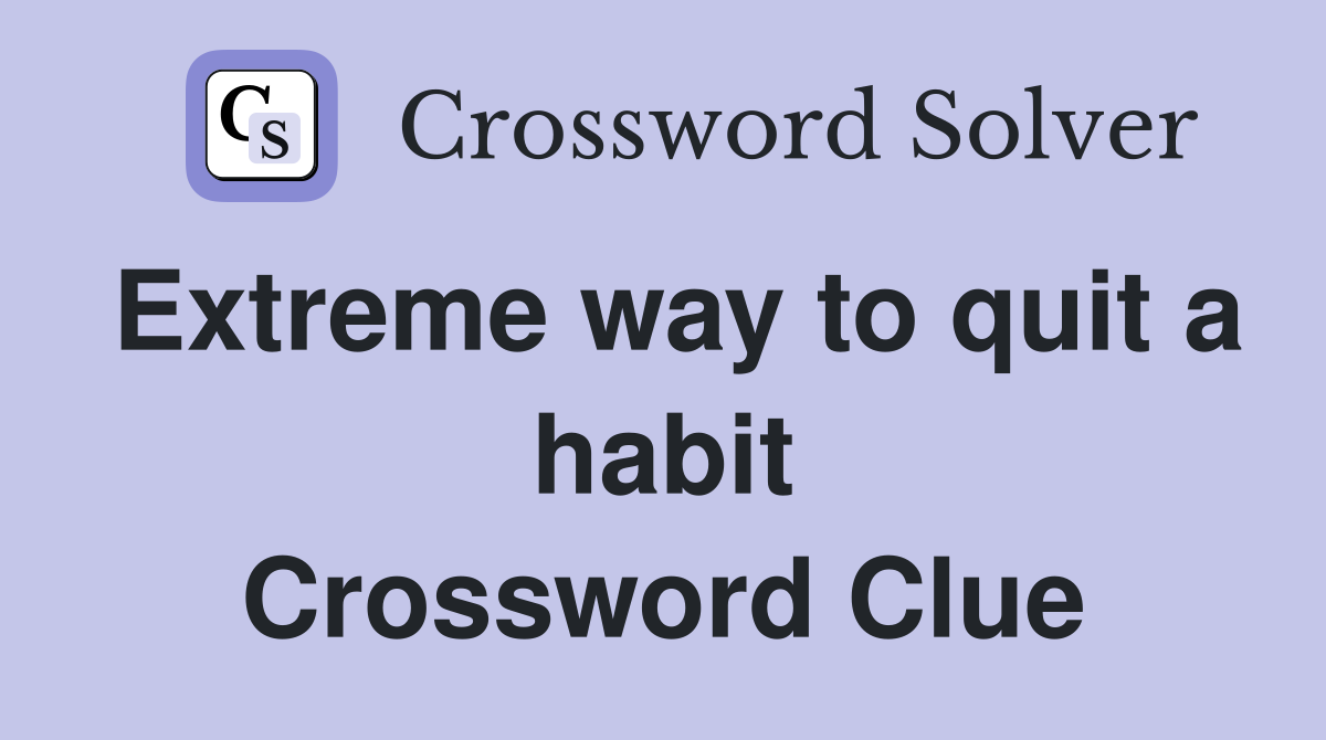 Extreme way to quit a habit Crossword Clue