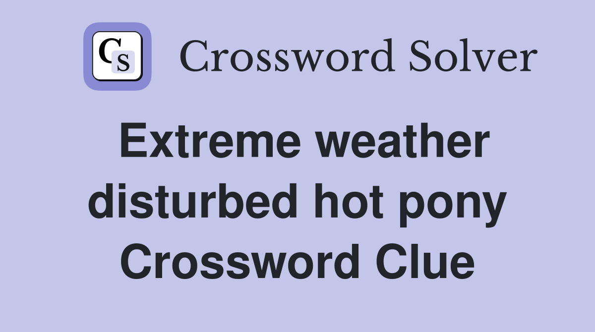 Extreme weather disturbed hot pony Crossword Clue