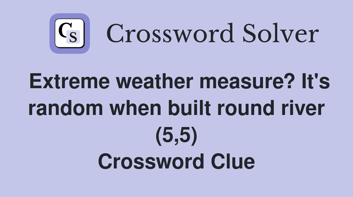 Extreme weather measure? It's random when built round river (5,5) Crossword Clue
