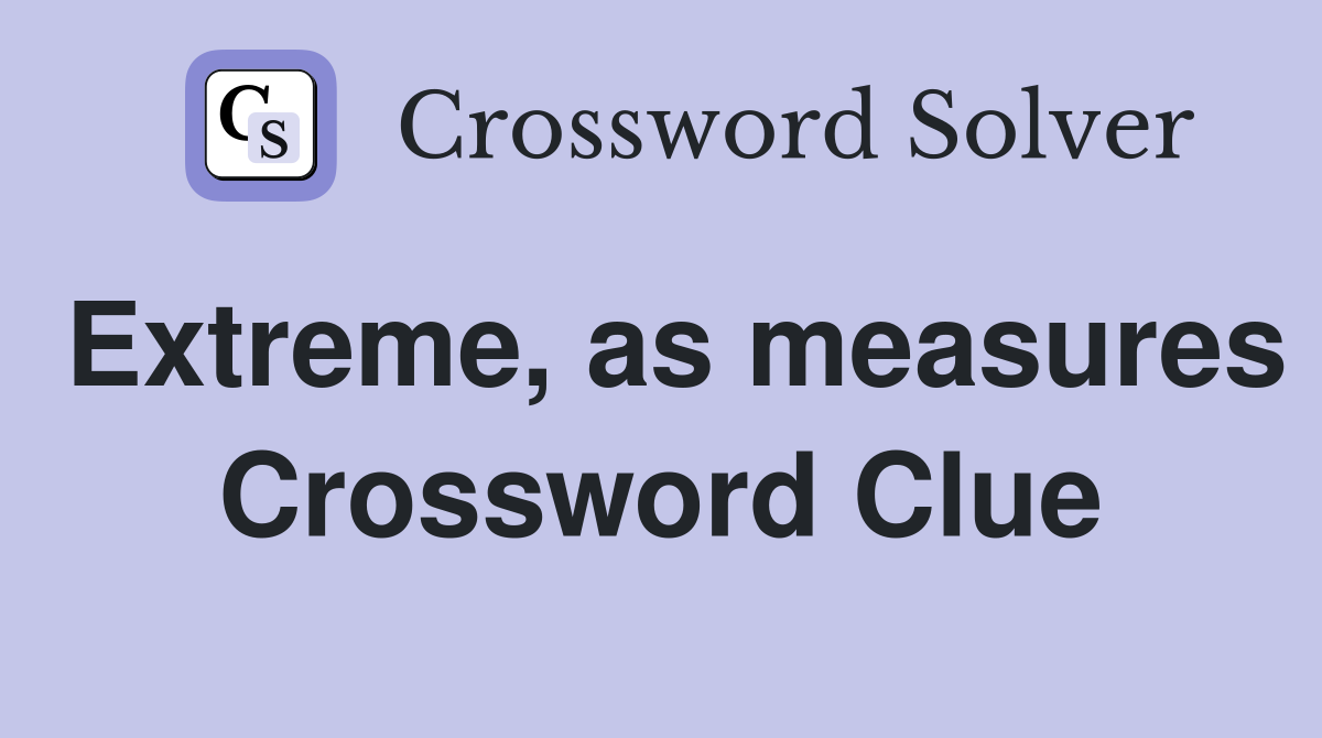 Extreme, as measures Crossword Clue