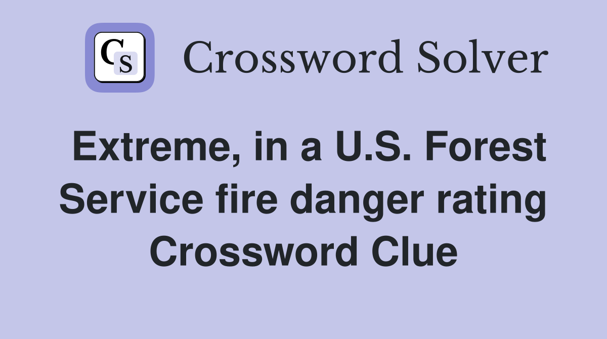 Extreme, in a U.S. Forest Service fire danger rating Crossword Clue